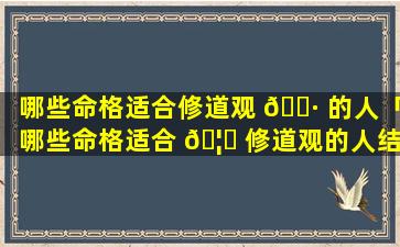 哪些命格适合修道观 🕷 的人「哪些命格适合 🦄 修道观的人结婚」